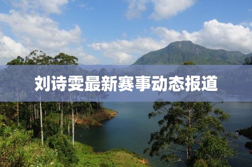 刘诗雯最新赛事动态报道