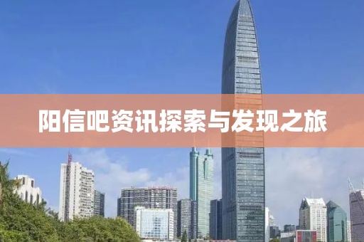 阳信吧资讯探索与发现之旅