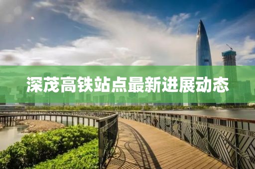 深茂高铁站点最新进展动态