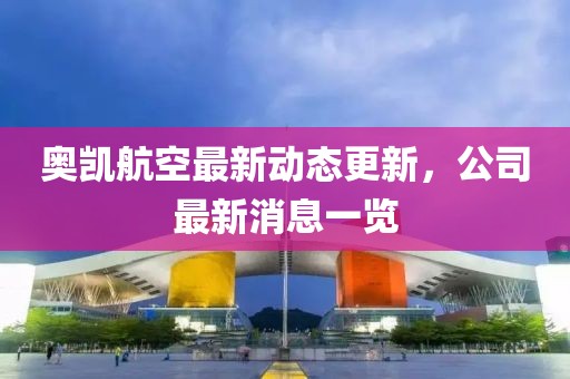 奥凯航空最新动态更新，公司最新消息一览