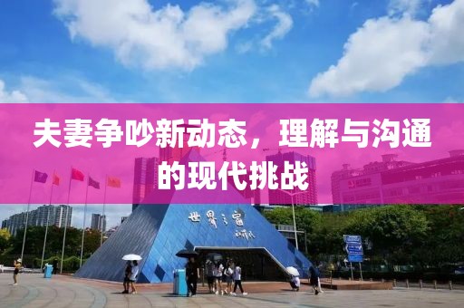 夫妻争吵新动态，理解与沟通的现代挑战
