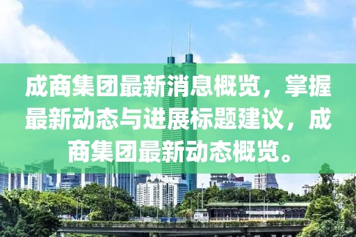 成商集团最新消息概览，掌握最新动态与进展标题建议，成商集团最新动态概览。