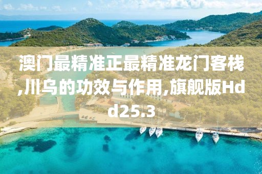 澳门最精准正最精准龙门客栈,川乌的功效与作用,旗舰版Hdd25.3
