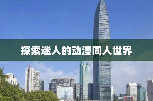 探索迷人的动漫同人世界