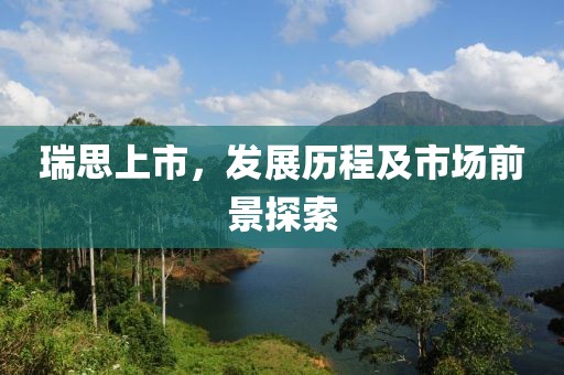 瑞思上市，发展历程及市场前景探索