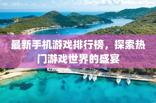 最新手机游戏排行榜，探索热门游戏世界的盛宴