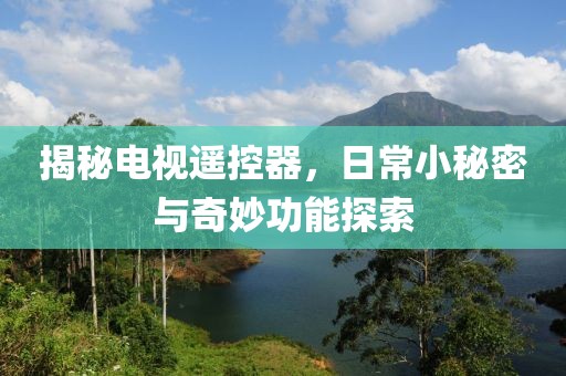 揭秘电视遥控器，日常小秘密与奇妙功能探索
