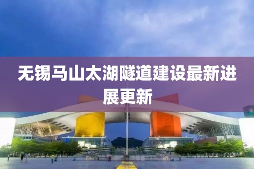 无锡马山太湖隧道建设最新进展更新
