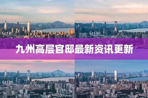 九州高层官邸最新资讯更新