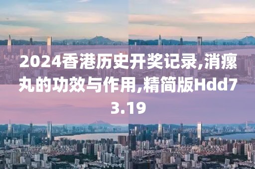 2024香港历史开奖记录,消瘰丸的功效与作用,精简版Hdd73.19