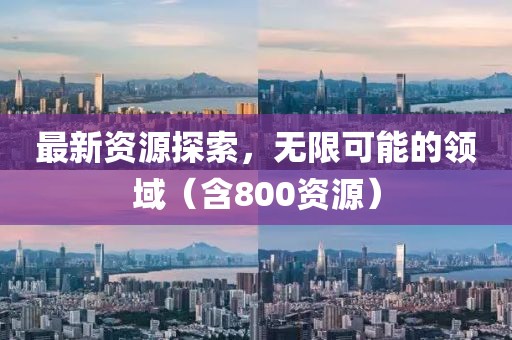 最新资源探索，无限可能的领域（含800资源）