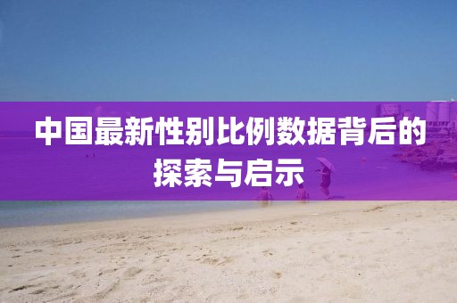 中国最新性别比例数据背后的探索与启示