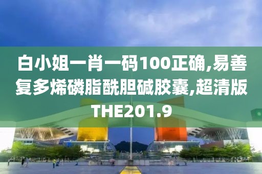 白小姐一肖一码100正确,易善复多烯磷脂酰胆碱胶囊,超清版THE201.9