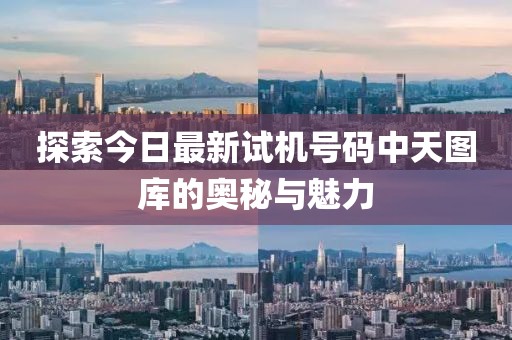 探索今日最新试机号码中天图库的奥秘与魅力