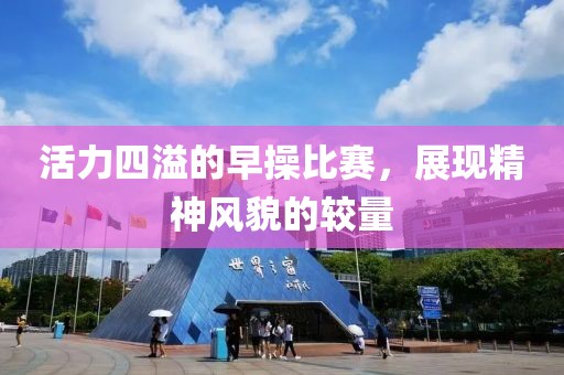 活力四溢的早操比赛，展现精神风貌的较量