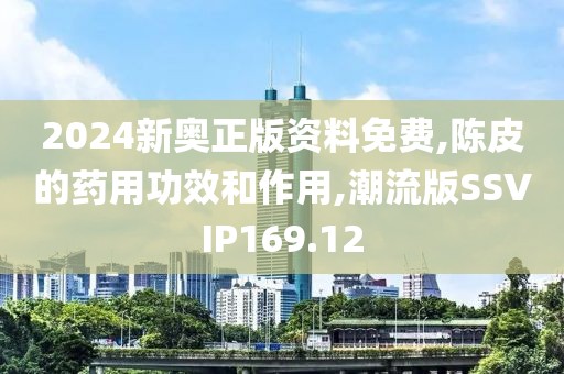 2024新奥正版资料免费,陈皮的药用功效和作用,潮流版SSVIP169.12