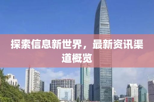 探索信息新世界，最新资讯渠道概览