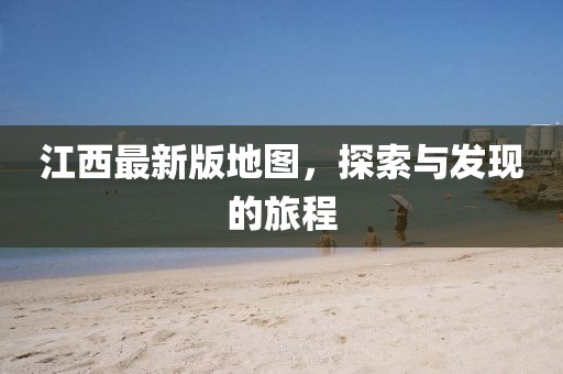 江西最新版地图，探索与发现的旅程