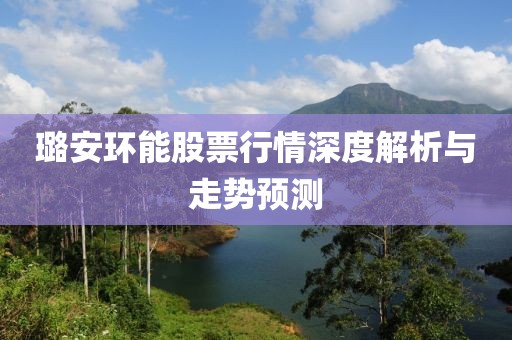 璐安环能股票行情深度解析与走势预测