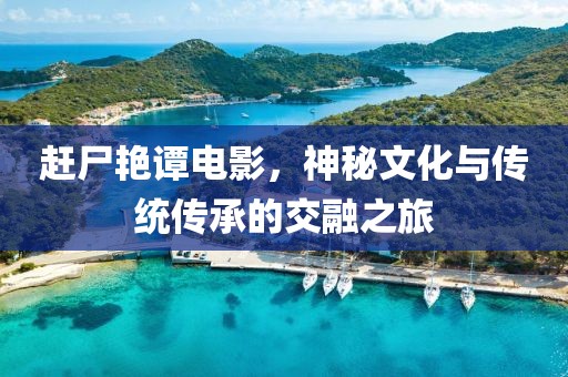 赶尸艳谭电影，神秘文化与传统传承的交融之旅
