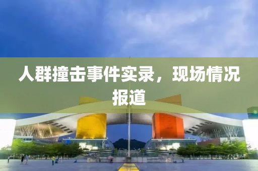 人群撞击事件实录，现场情况报道