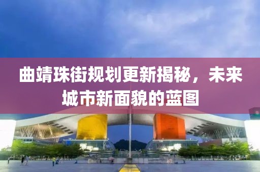 曲靖珠街规划更新揭秘，未来城市新面貌的蓝图