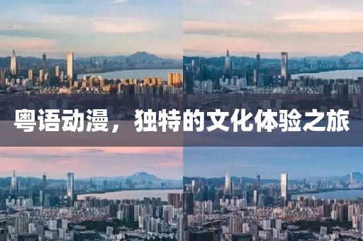 粤语动漫，独特的文化体验之旅