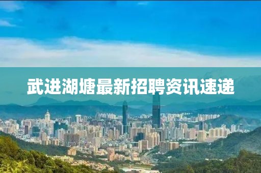 武进湖塘最新招聘资讯速递