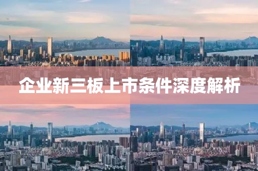 企业新三板上市条件深度解析