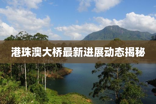 港珠澳大桥最新进展动态揭秘