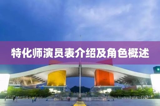 特化师演员表介绍及角色概述