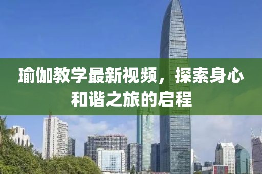 瑜伽教学最新视频，探索身心和谐之旅的启程