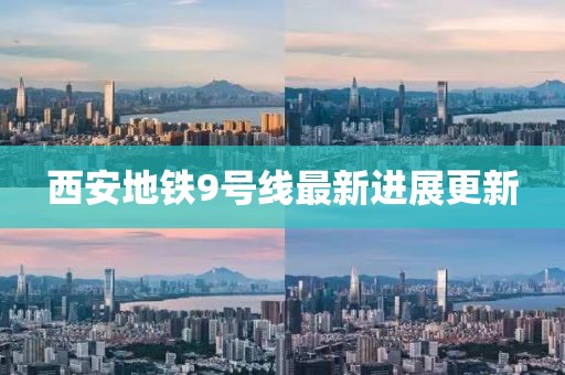 西安地铁9号线最新进展更新