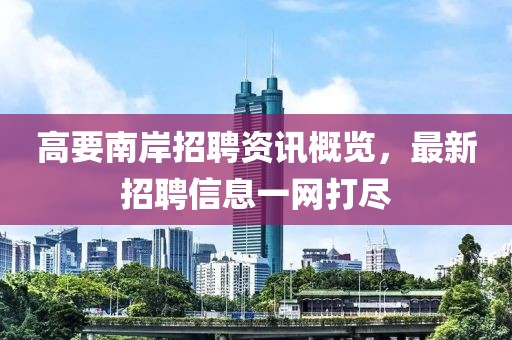 高要南岸招聘资讯概览，最新招聘信息一网打尽