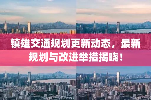 镇雄交通规划更新动态，最新规划与改进举措揭晓！