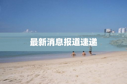 最新消息报道速递