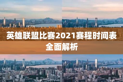 英雄联盟比赛2021赛程时间表全面解析