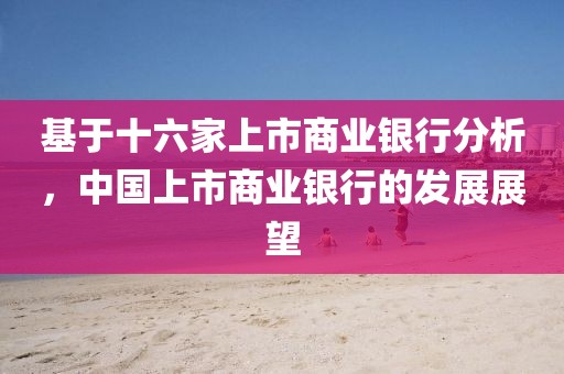 基于十六家上市商业银行分析，中国上市商业银行的发展展望
