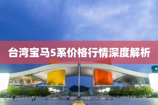 台湾宝马5系价格行情深度解析