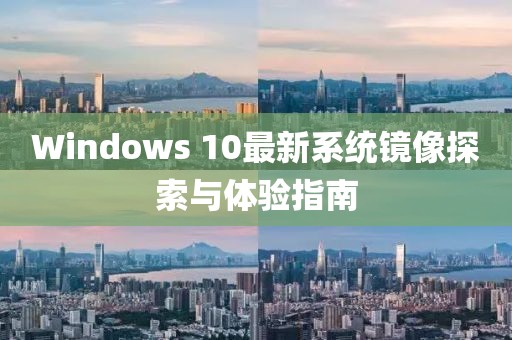 Windows 10最新系统镜像探索与体验指南