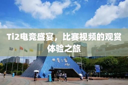 Ti2电竞盛宴，比赛视频的观赏体验之旅