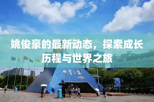 姚俊豪的最新动态，探索成长历程与世界之旅