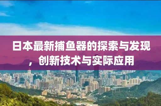 日本最新捕鱼器的探索与发现，创新技术与实际应用