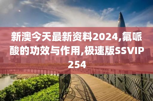 新澳今天最新资料2024,氟哌酸的功效与作用,极速版SSVIP254