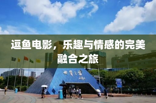 逗鱼电影，乐趣与情感的完美融合之旅