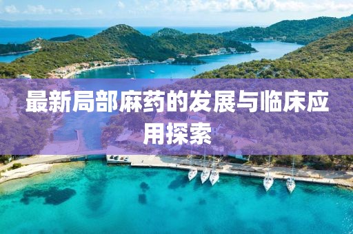 最新局部麻药的发展与临床应用探索