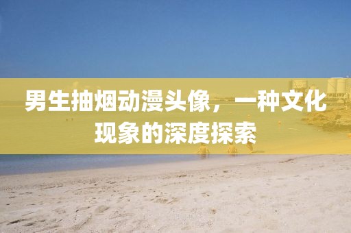 男生抽烟动漫头像，一种文化现象的深度探索