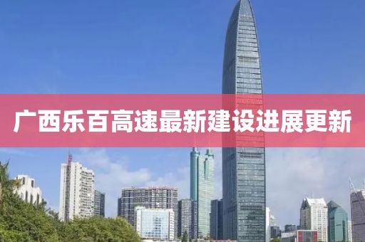 广西乐百高速最新建设进展更新