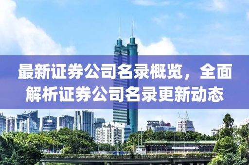 最新证券公司名录概览，全面解析证券公司名录更新动态