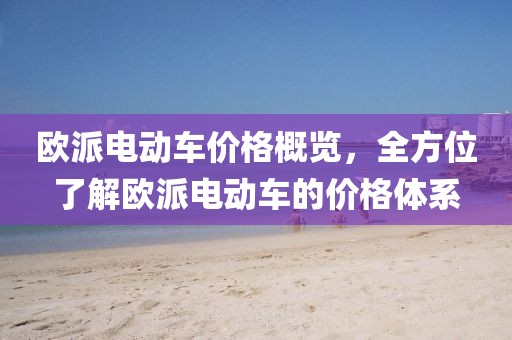 欧派电动车价格概览，全方位了解欧派电动车的价格体系